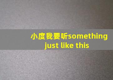 小度我要听something just like this